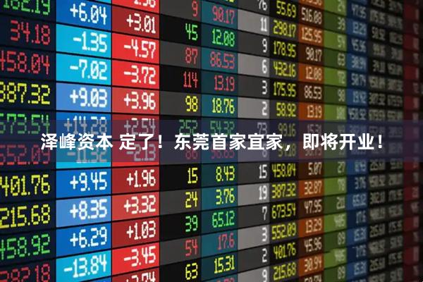 泽峰资本 定了！东莞首家宜家，即将开业！