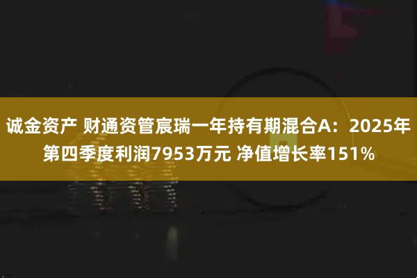 诚金资产 财通资管宸瑞一年持有期混合A：2025年第四季度利润7953万元 净值增长率151%