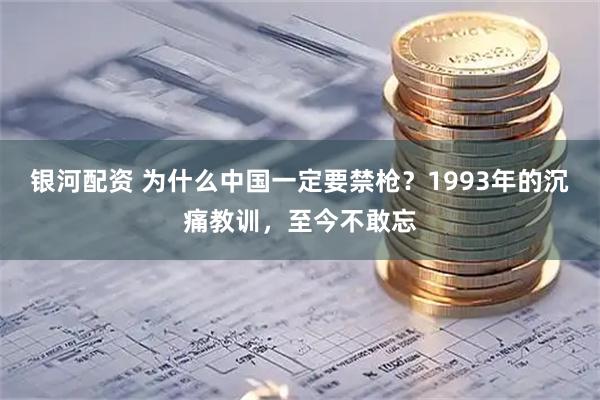 银河配资 为什么中国一定要禁枪？1993年的沉痛教训，至今不敢忘