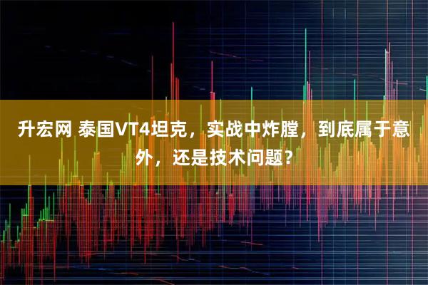 升宏网 泰国VT4坦克，实战中炸膛，到底属于意外，还是技术问题？