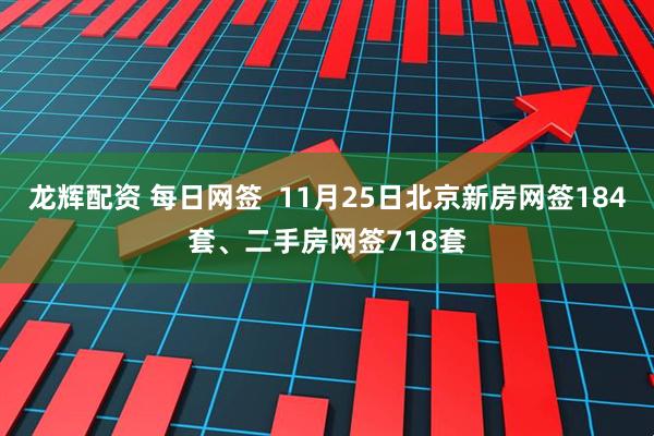 龙辉配资 每日网签  11月25日北京新房网签184套、二手房网签718套