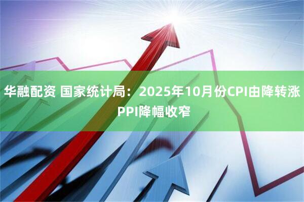 华融配资 国家统计局：2025年10月份CPI由降转涨 PPI降幅收窄