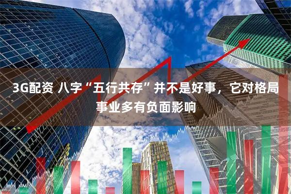 3G配资 八字“五行共存”并不是好事，它对格局事业多有负面影响
