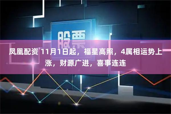 凤凰配资 11月1日起，福星高照，4属相运势上涨，财源广进，喜事连连