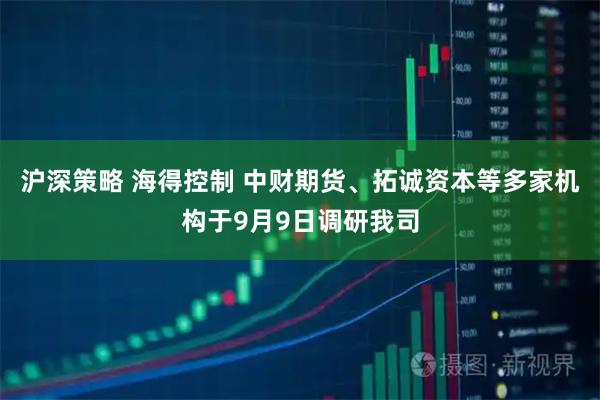 沪深策略 海得控制 中财期货、拓诚资本等多家机构于9月9日调研我司