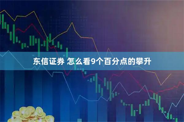 东信证券 怎么看9个百分点的攀升